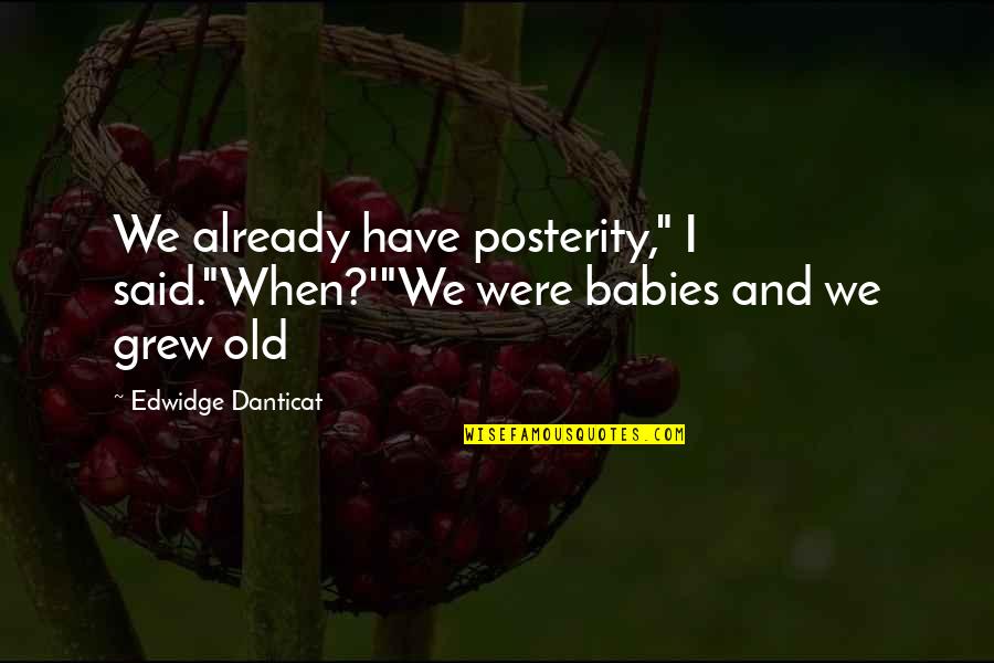 Falsly Quotes By Edwidge Danticat: We already have posterity," I said."When?'"We were babies