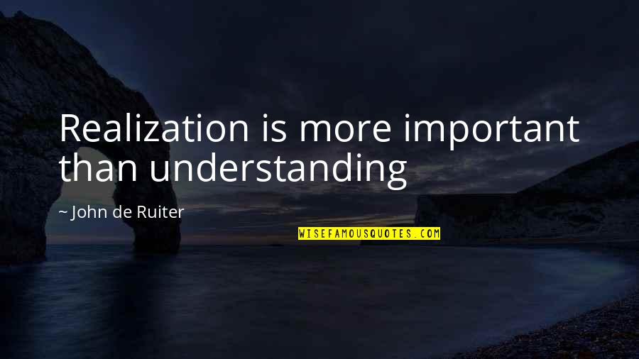 Falta Amor Quotes By John De Ruiter: Realization is more important than understanding