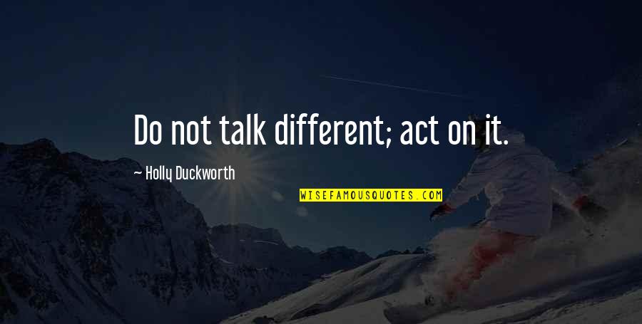 Faltas En Voleibol Quotes By Holly Duckworth: Do not talk different; act on it.