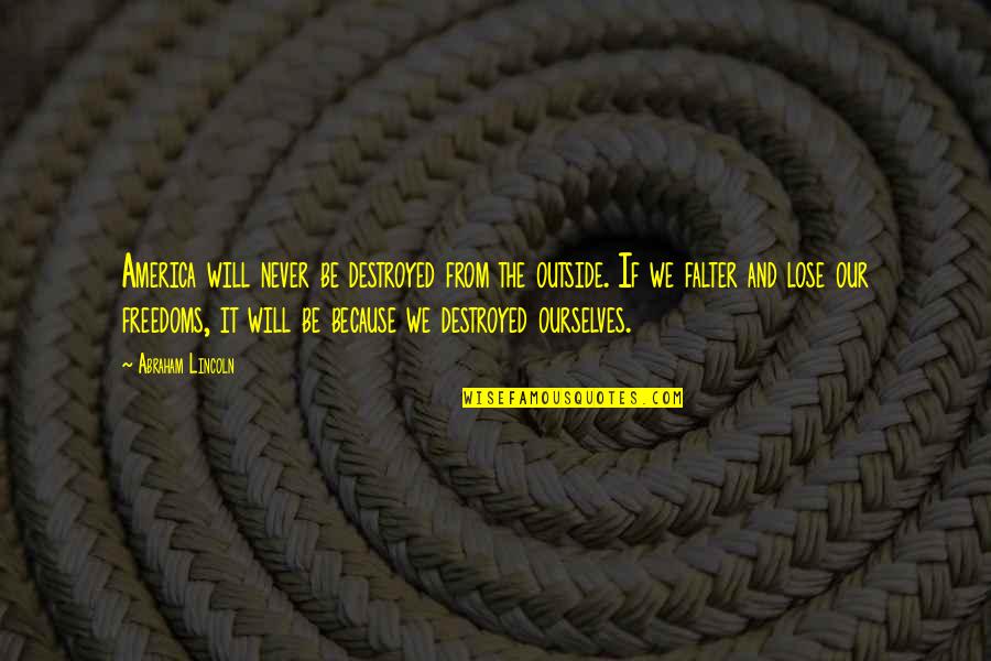 Falter Quotes By Abraham Lincoln: America will never be destroyed from the outside. Falter Quotes By Abraham Lincoln: America will never be destroyed from the outside.
