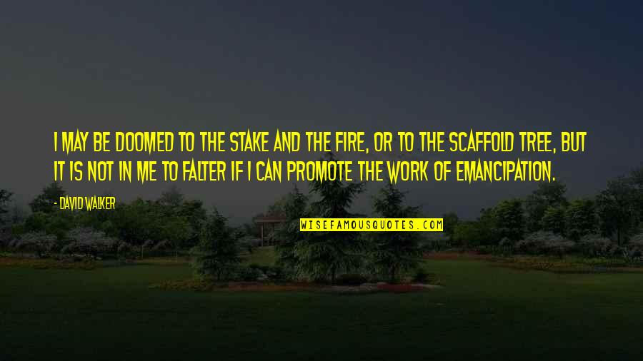 Falter Quotes By David Walker: I may be doomed to the stake and Falter Quotes By David Walker: I may be doomed to the stake and