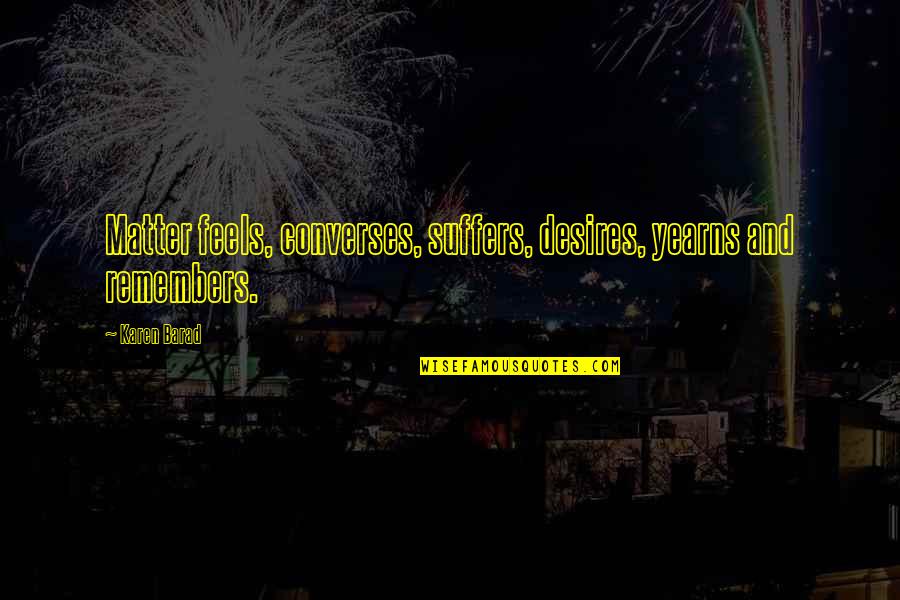 Faltering Quotes By Karen Barad: Matter feels, converses, suffers, desires, yearns and remembers.