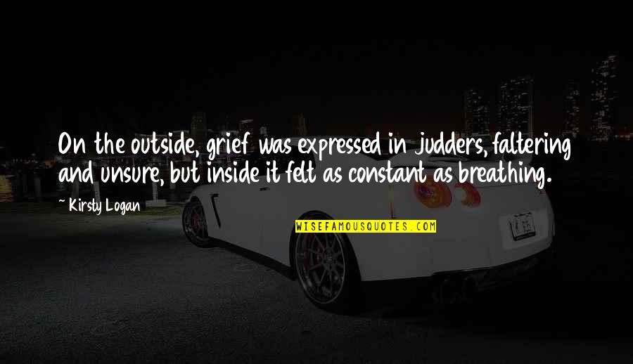 Faltering Quotes By Kirsty Logan: On the outside, grief was expressed in judders,