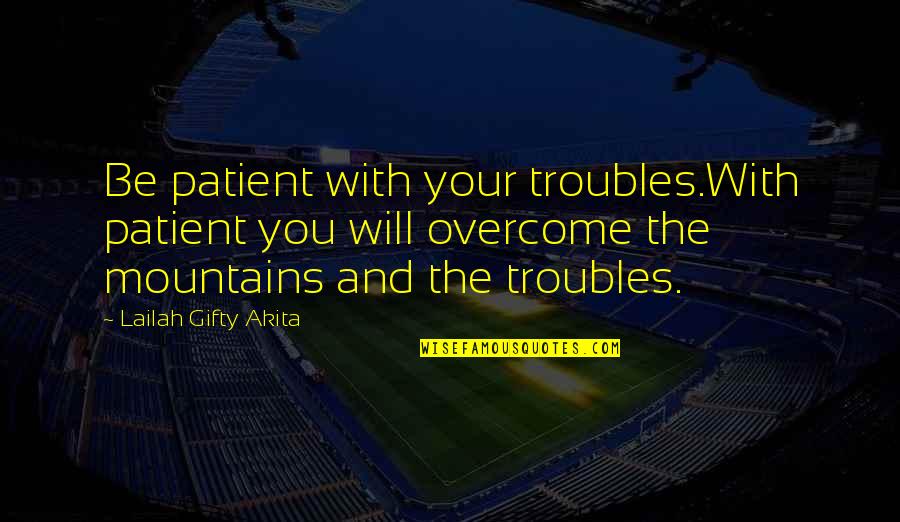 Faltys Doksy Quotes By Lailah Gifty Akita: Be patient with your troubles.With patient you will