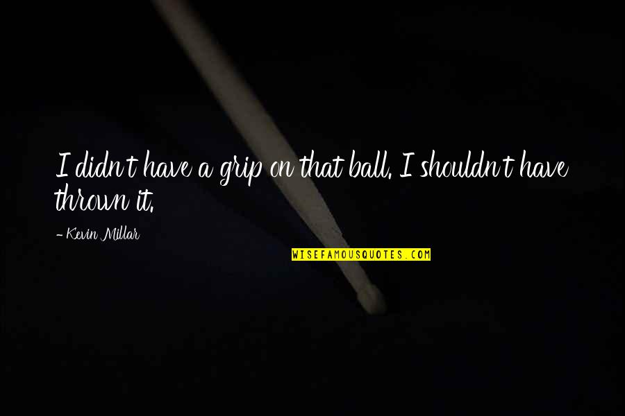 Faludi G Bor Quotes By Kevin Millar: I didn't have a grip on that ball.