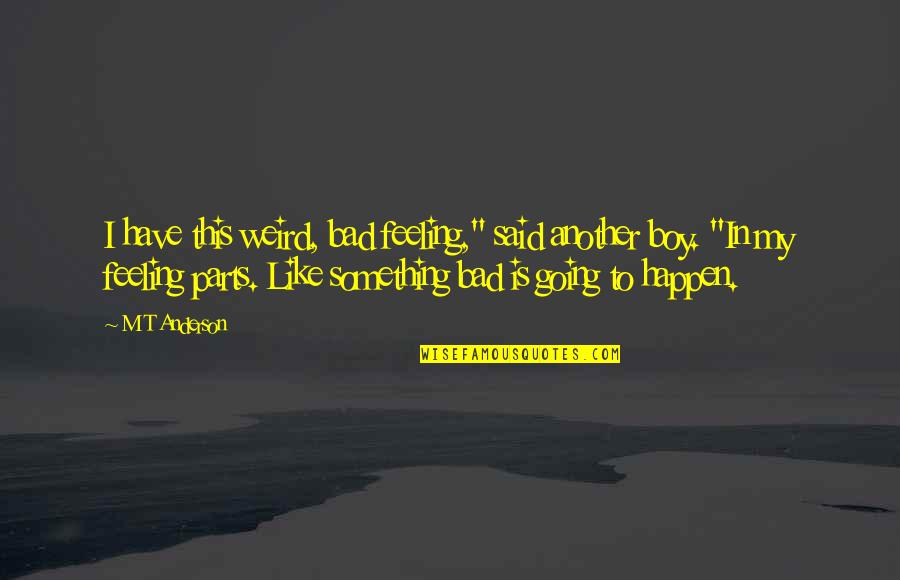 Faludi G Bor Quotes By M T Anderson: I have this weird, bad feeling," said another Faludi G Bor Quotes By M T Anderson: I have this weird, bad feeling," said another