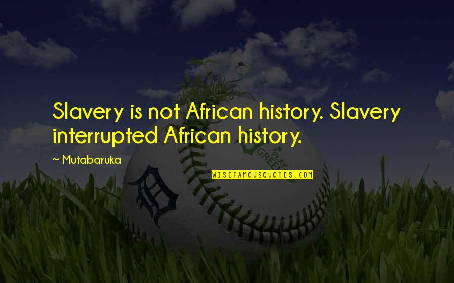 Falwick Quotes By Mutabaruka: Slavery is not African history. Slavery interrupted African