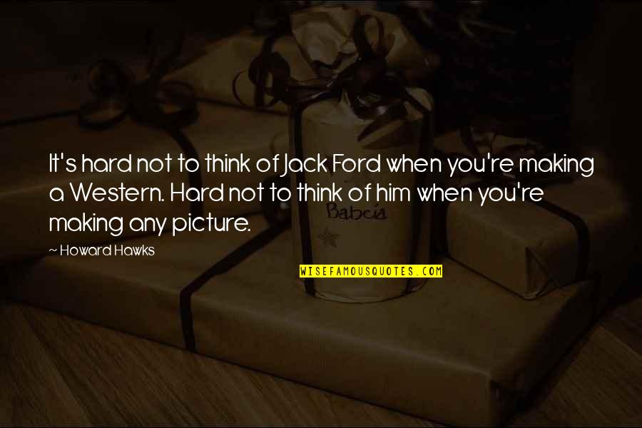 Falyse Quotes By Howard Hawks: It's hard not to think of Jack Ford Falyse Quotes By Howard Hawks: It's hard not to think of Jack Ford