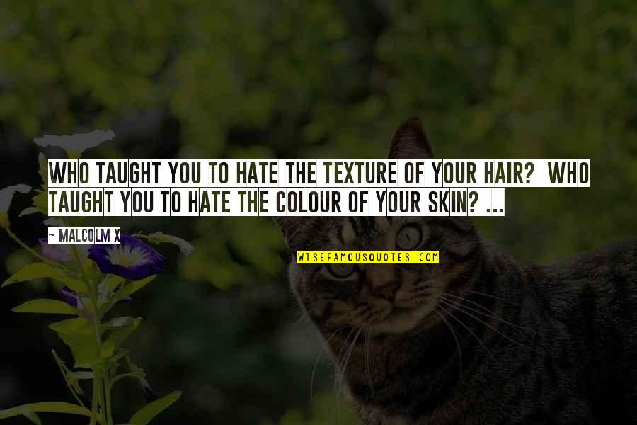 Falzon Keith Quotes By Malcolm X: WHO TAUGHT YOU TO HATE THE TEXTURE OF Falzon Keith Quotes By Malcolm X: WHO TAUGHT YOU TO HATE THE TEXTURE OF