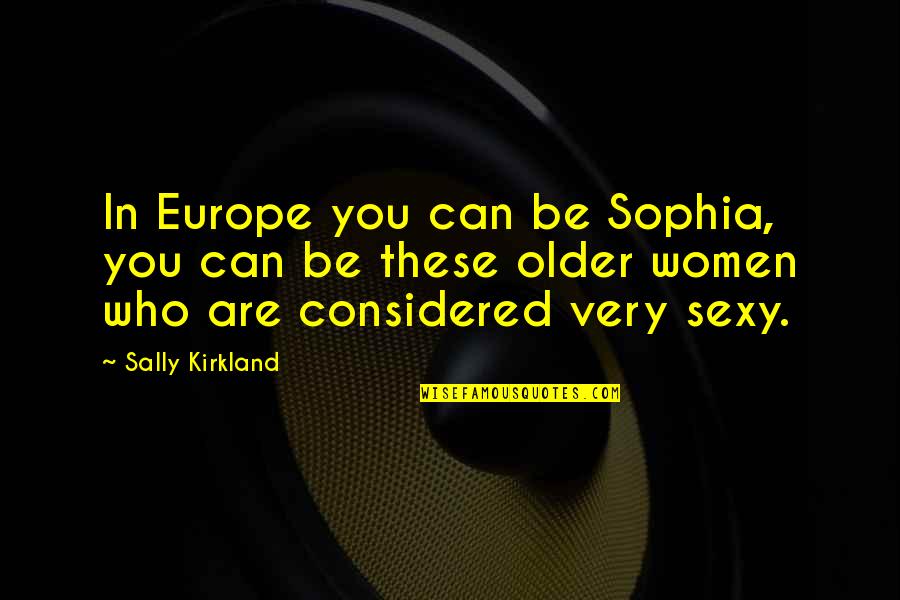 Famae Guns Quotes By Sally Kirkland: In Europe you can be Sophia, you can