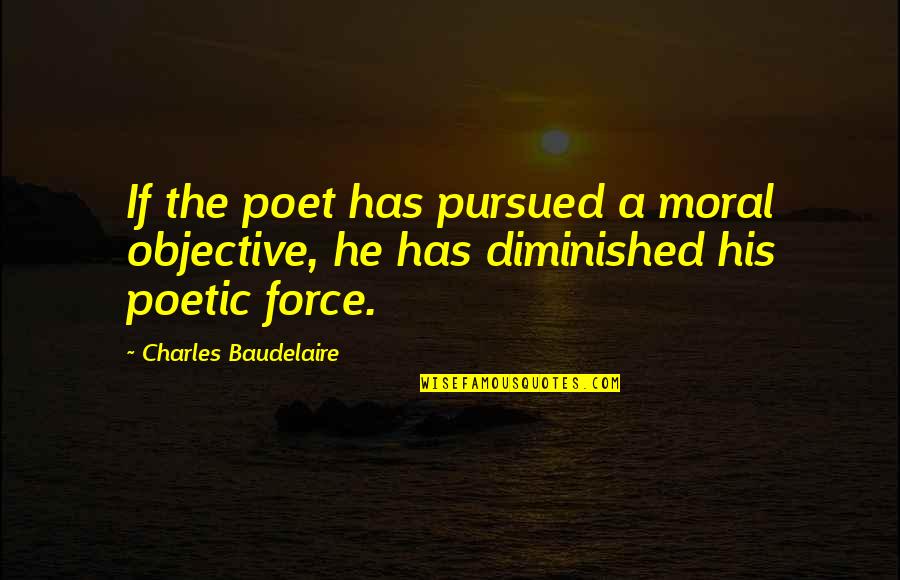 Famae Quotes By Charles Baudelaire: If the poet has pursued a moral objective, Famae Quotes By Charles Baudelaire: If the poet has pursued a moral objective,