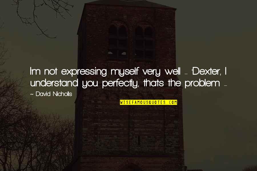 Famas Assault Quotes By David Nicholls: I'm not expressing myself very well - ''Dexter, Famas Assault Quotes By David Nicholls: I'm not expressing myself very well - ''Dexter,