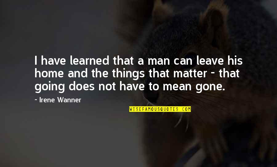 Fambrough Family Society Quotes By Irene Wanner: I have learned that a man can leave