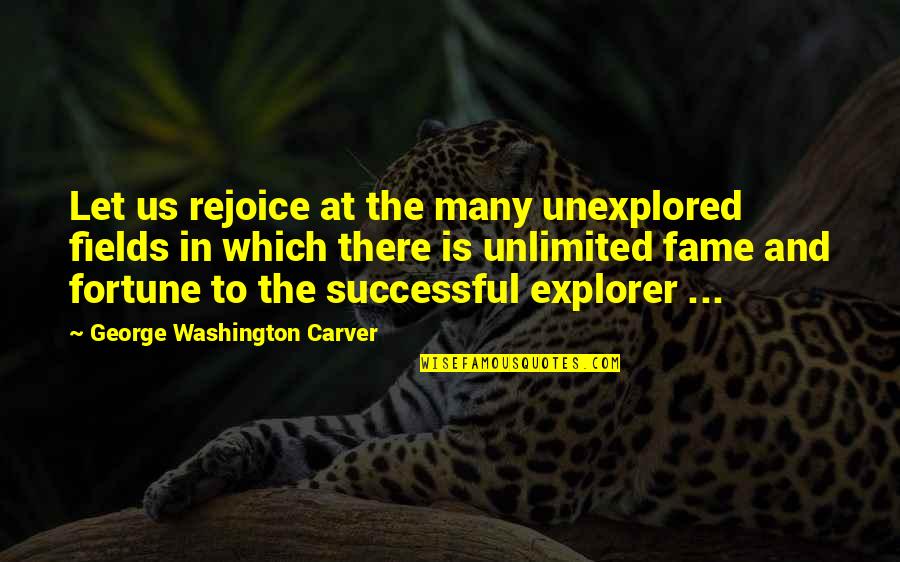 Fame And Fortune Quotes By George Washington Carver: Let us rejoice at the many unexplored fields
