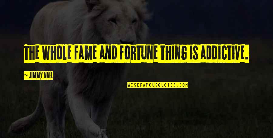 Fame And Fortune Quotes By Jimmy Nail: The whole fame and fortune thing is addictive.
