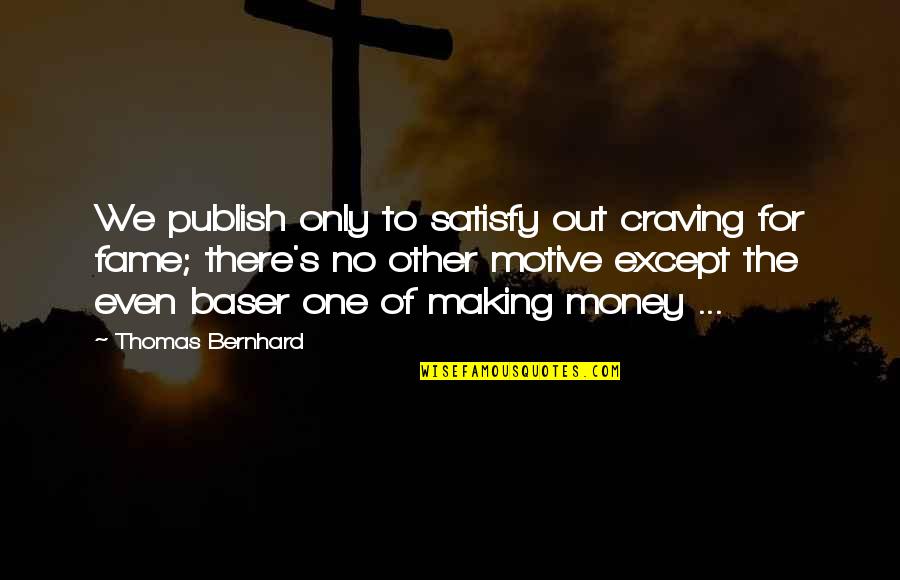 Fame And Fortune Quotes By Thomas Bernhard: We publish only to satisfy out craving for