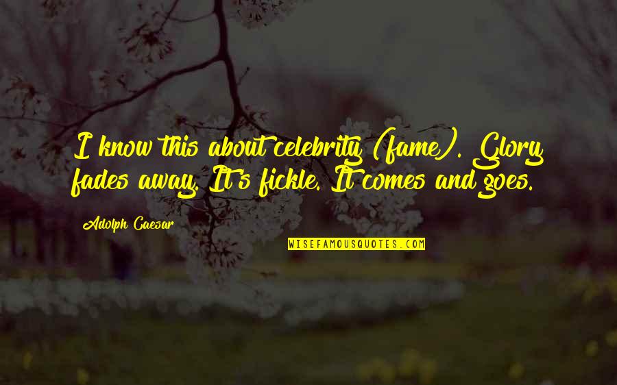 Fame And Glory Quotes By Adolph Caesar: I know this about celebrity (fame). Glory fades Fame And Glory Quotes By Adolph Caesar: I know this about celebrity (fame). Glory fades