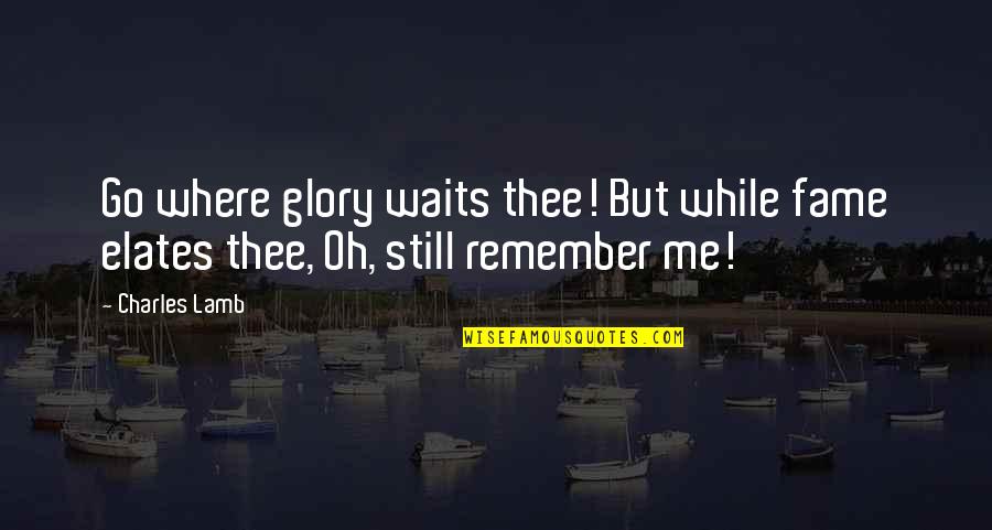 Fame And Glory Quotes By Charles Lamb: Go where glory waits thee! But while fame