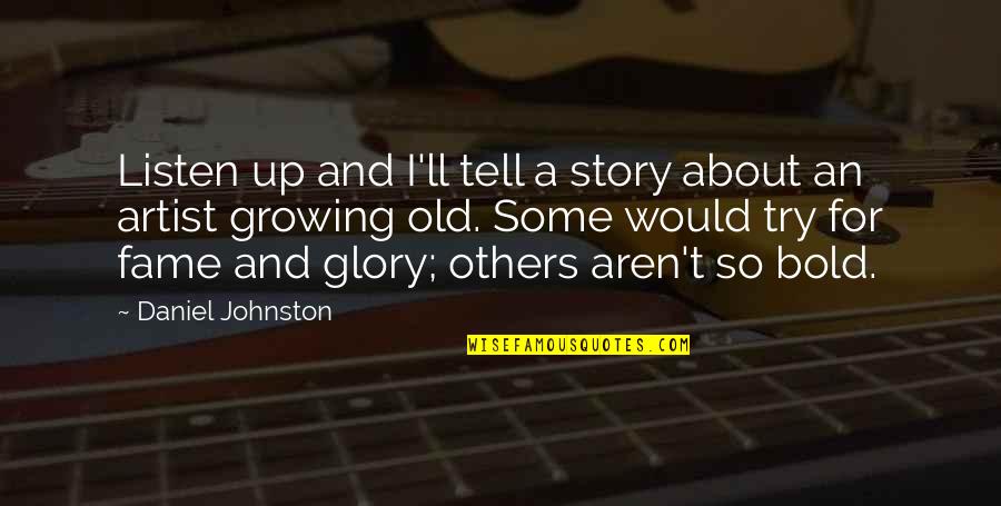 Fame And Glory Quotes By Daniel Johnston: Listen up and I'll tell a story about Fame And Glory Quotes By Daniel Johnston: Listen up and I'll tell a story about