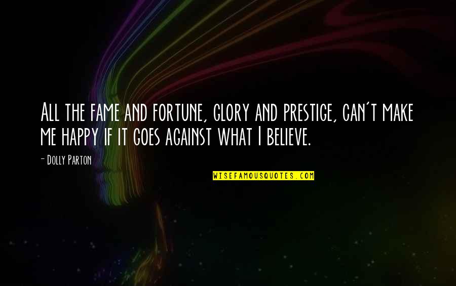 Fame And Glory Quotes By Dolly Parton: All the fame and fortune, glory and prestige, Fame And Glory Quotes By Dolly Parton: All the fame and fortune, glory and prestige,