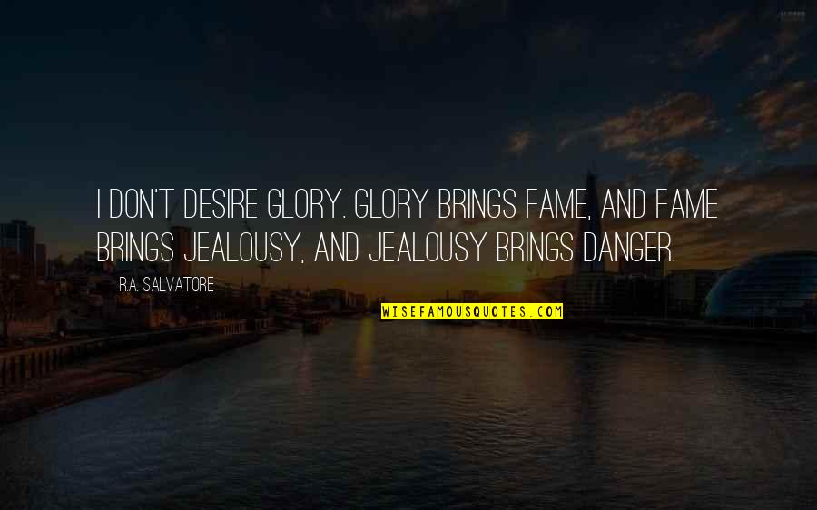 Fame And Glory Quotes By R.A. Salvatore: I don't desire glory. Glory brings fame, and Fame And Glory Quotes By R.A. Salvatore: I don't desire glory. Glory brings fame, and