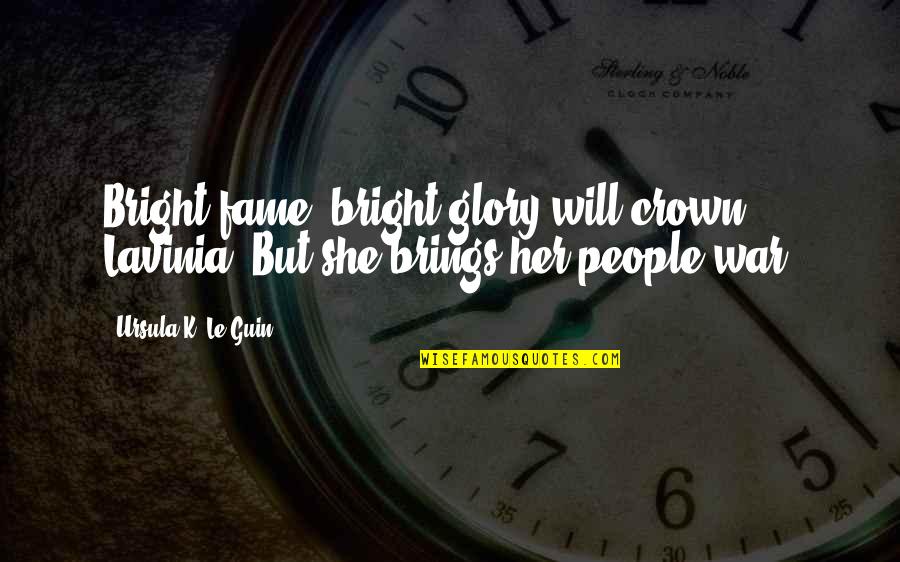 Fame And Glory Quotes By Ursula K. Le Guin: Bright fame, bright glory will crown Lavinia. But Fame And Glory Quotes By Ursula K. Le Guin: Bright fame, bright glory will crown Lavinia. But
