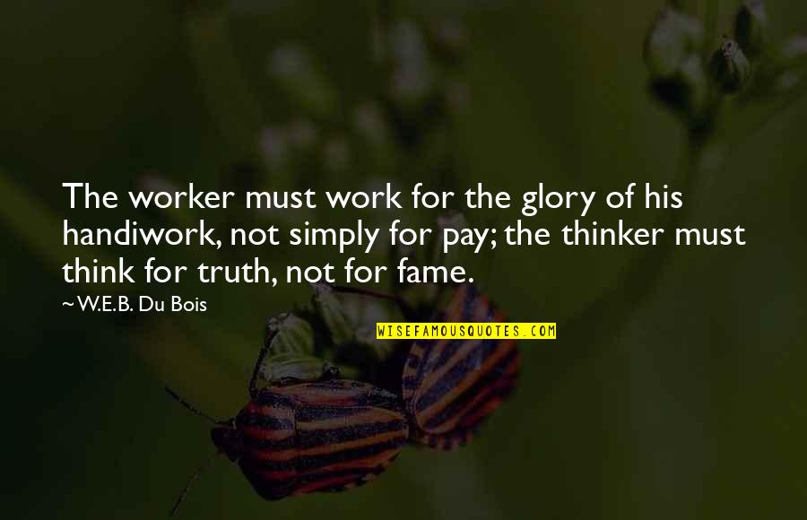 Fame And Glory Quotes By W.E.B. Du Bois: The worker must work for the glory of Fame And Glory Quotes By W.E.B. Du Bois: The worker must work for the glory of