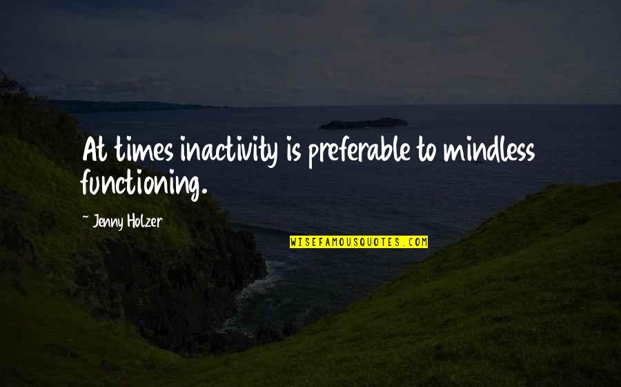Fame And Happiness Quotes By Jenny Holzer: At times inactivity is preferable to mindless functioning. Fame And Happiness Quotes By Jenny Holzer: At times inactivity is preferable to mindless functioning.