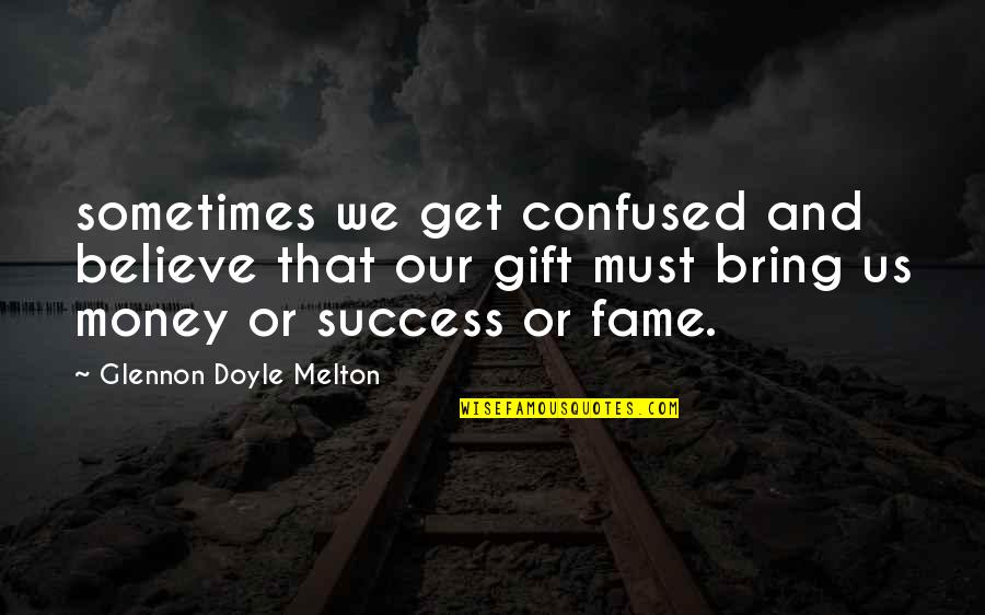 Fame And Money Quotes By Glennon Doyle Melton: sometimes we get confused and believe that our Fame And Money Quotes By Glennon Doyle Melton: sometimes we get confused and believe that our