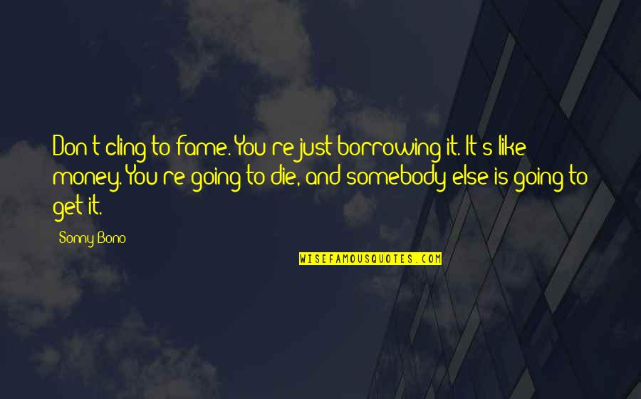 Fame And Money Quotes By Sonny Bono: Don't cling to fame. You're just borrowing it. Fame And Money Quotes By Sonny Bono: Don't cling to fame. You're just borrowing it.