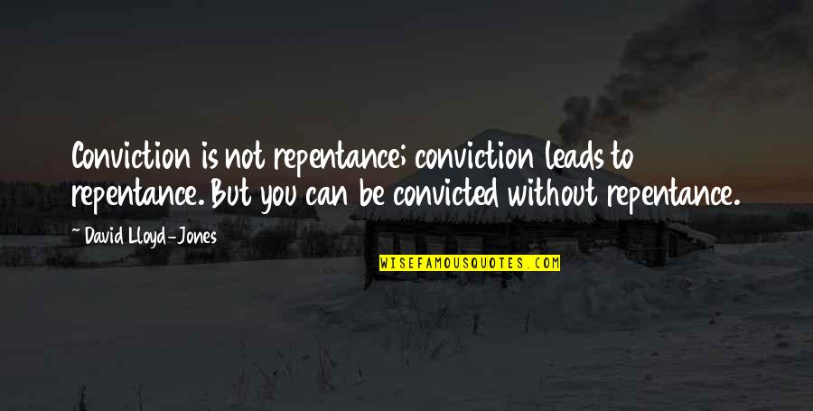 Fame Junkies Quotes By David Lloyd-Jones: Conviction is not repentance; conviction leads to repentance. Fame Junkies Quotes By David Lloyd-Jones: Conviction is not repentance; conviction leads to repentance.