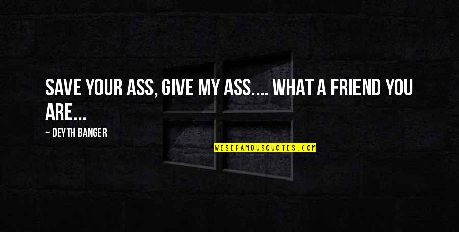 Fame Junkies Quotes By Deyth Banger: Save your ass, give my ass.... what a Fame Junkies Quotes By Deyth Banger: Save your ass, give my ass.... what a