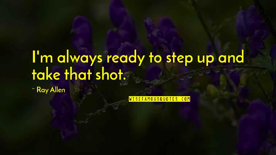 Fame Seekers Quotes By Ray Allen: I'm always ready to step up and take