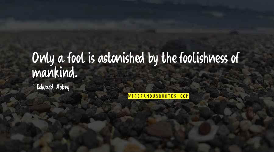 Famed Quotes By Edward Abbey: Only a fool is astonished by the foolishness Famed Quotes By Edward Abbey: Only a fool is astonished by the foolishness