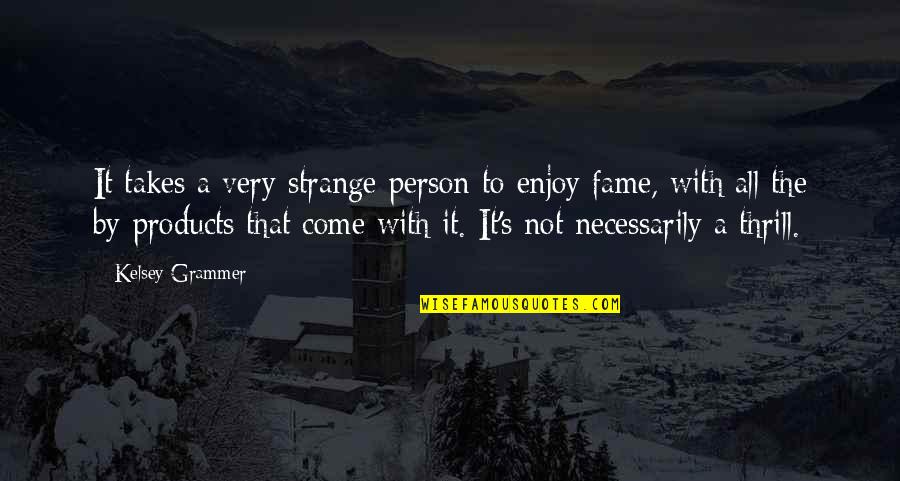Fame's Quotes By Kelsey Grammer: It takes a very strange person to enjoy