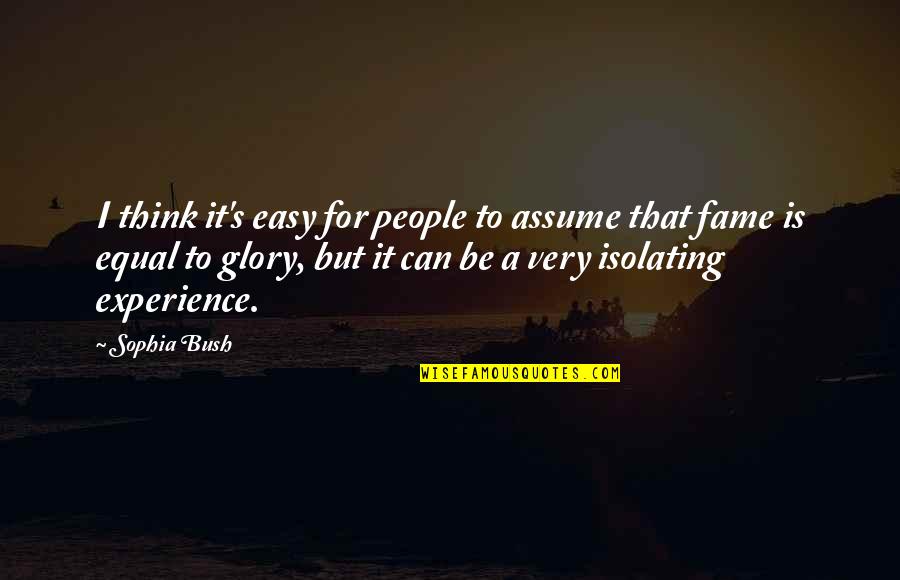 Fame's Quotes By Sophia Bush: I think it's easy for people to assume