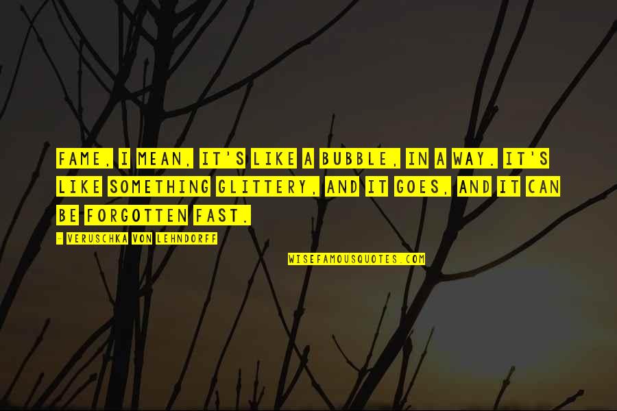 Fame's Quotes By Veruschka Von Lehndorff: Fame, I mean, it's like a bubble, in