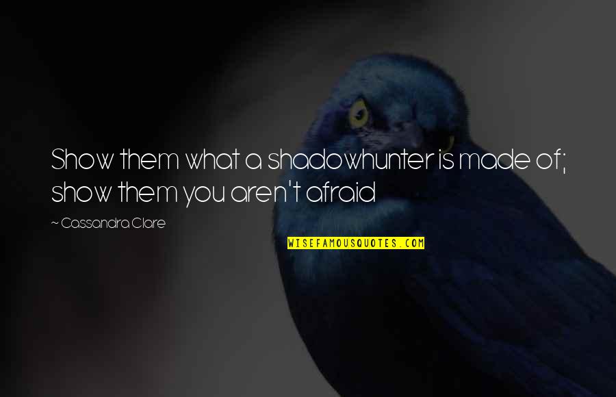 Fameux Pot Quotes By Cassandra Clare: Show them what a shadowhunter is made of; Fameux Pot Quotes By Cassandra Clare: Show them what a shadowhunter is made of;