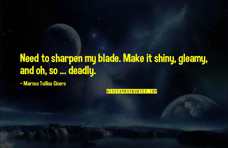 Familia Tattoo Quotes By Marcus Tullius Cicero: Need to sharpen my blade. Make it shiny,