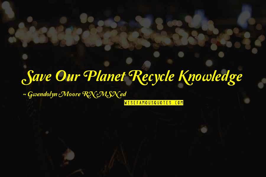Familial Quotes By Gwendolyn Moore RN MSN Ed: Save Our Planet Recycle Knowledge