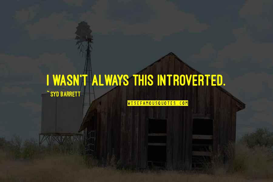 Familiale Bemiddeling Quotes By Syd Barrett: I wasn't always this introverted. Familiale Bemiddeling Quotes By Syd Barrett: I wasn't always this introverted.
