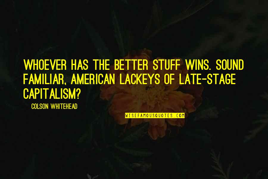 Familiar American Quotes By Colson Whitehead: Whoever has the better stuff wins. Sound familiar,