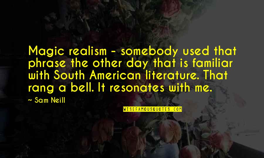 Familiar American Quotes By Sam Neill: Magic realism - somebody used that phrase the