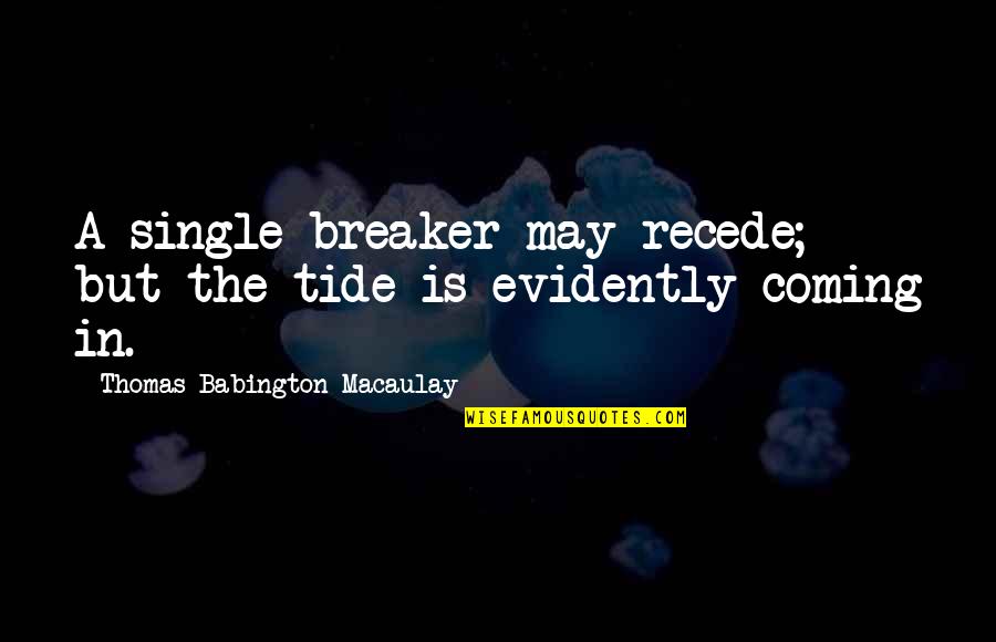 Familiar American Quotes By Thomas Babington Macaulay: A single breaker may recede; but the tide