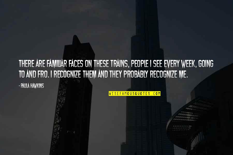 Familiar Faces Quotes By Paula Hawkins: There are familiar faces on these trains, people