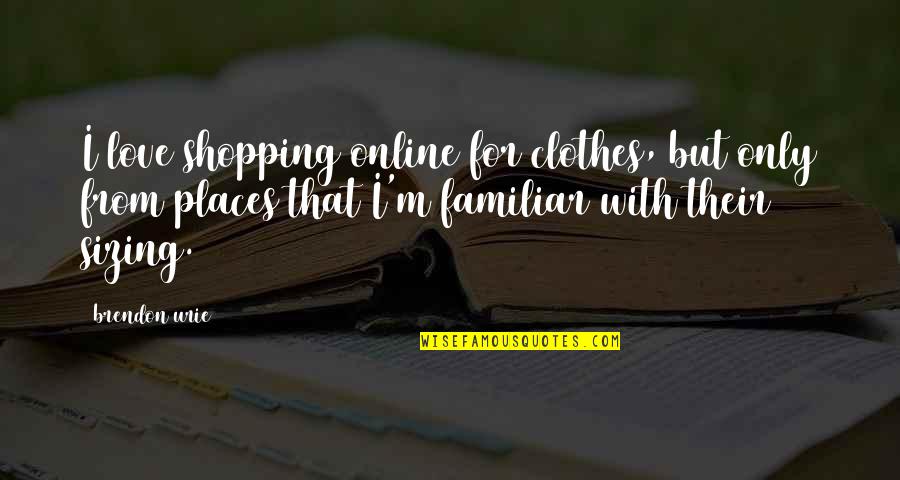 Familiar Love Quotes By Brendon Urie: I love shopping online for clothes, but only