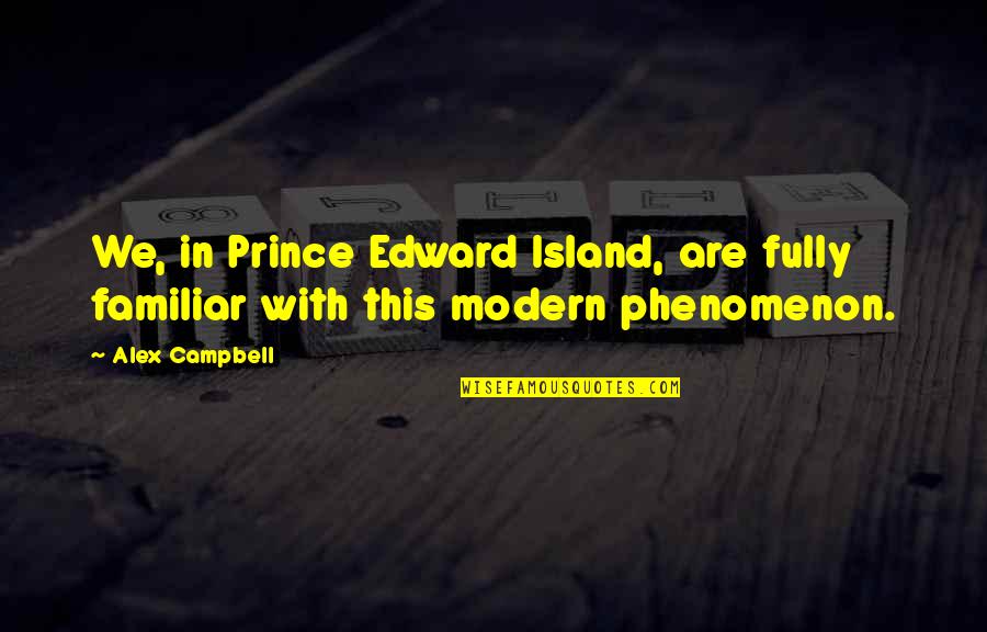 Familiar Quotes By Alex Campbell: We, in Prince Edward Island, are fully familiar