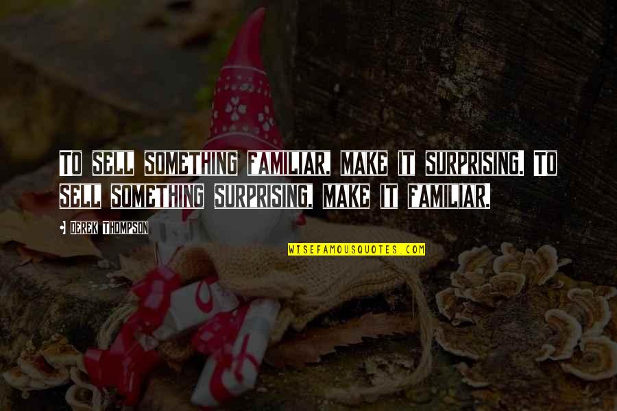 Familiar Quotes By Derek Thompson: To sell something familiar, make it surprising. To Familiar Quotes By Derek Thompson: To sell something familiar, make it surprising. To