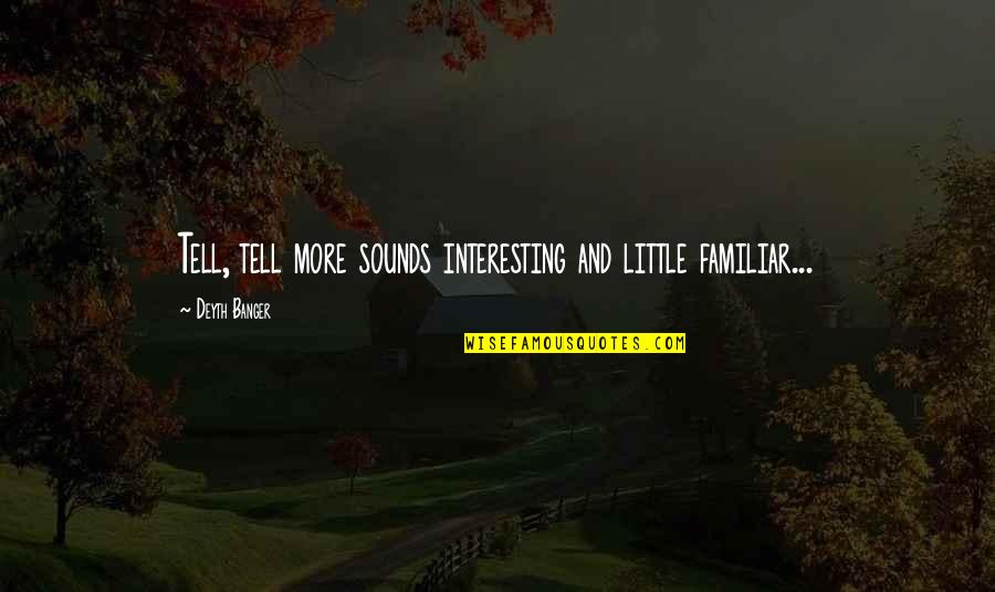 Familiar Quotes By Deyth Banger: Tell, tell more sounds interesting and little familiar... Familiar Quotes By Deyth Banger: Tell, tell more sounds interesting and little familiar...