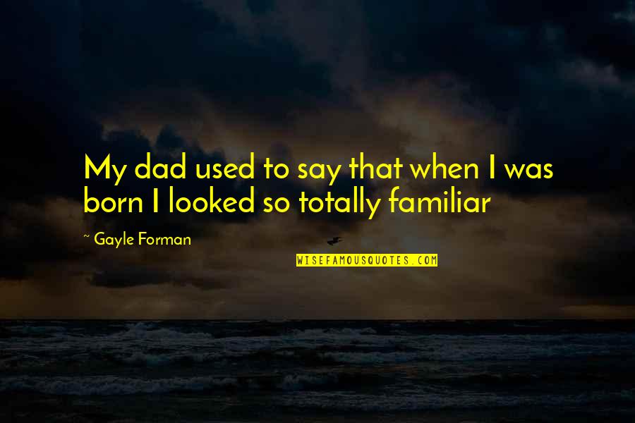 Familiar Quotes By Gayle Forman: My dad used to say that when I